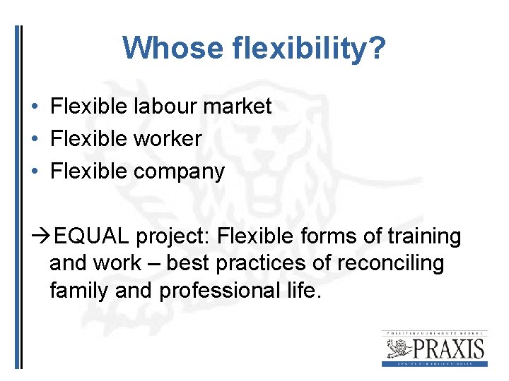 Whose flexibility? • Flexible labour market • Flexible worker • Flexible company EQUAL project: