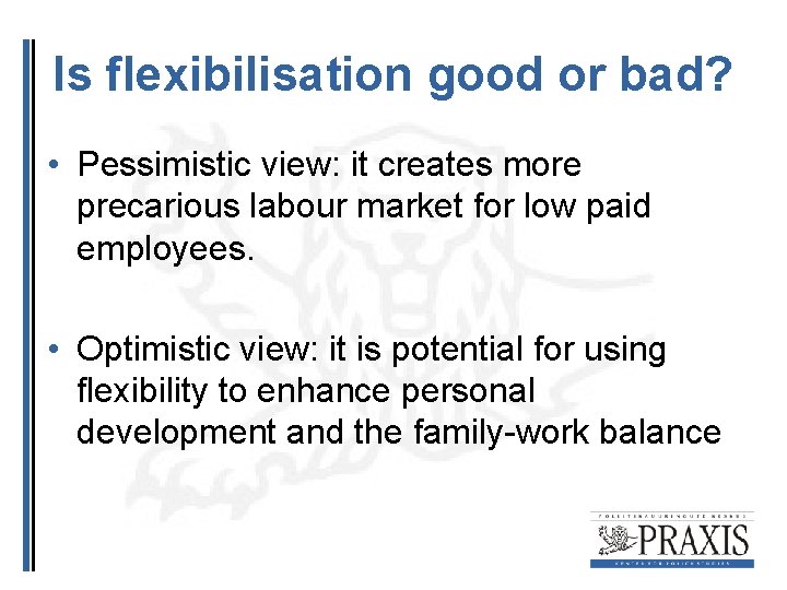 Is flexibilisation good or bad? • Pessimistic view: it creates more precarious labour market