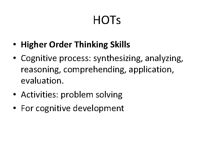 HOTs • Higher Order Thinking Skills • Cognitive process: synthesizing, analyzing, reasoning, comprehending, application,