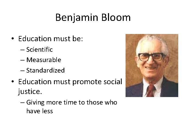 Benjamin Bloom • Education must be: – Scientific – Measurable – Standardized • Education