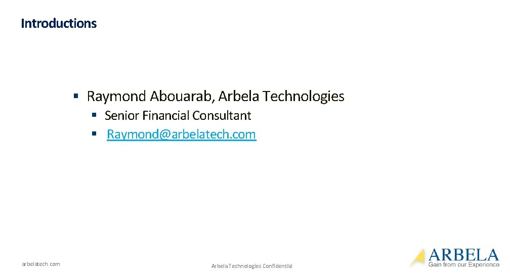 Introductions § Raymond Abouarab, Arbela Technologies § Senior Financial Consultant § Raymond@arbelatech. com Arbela