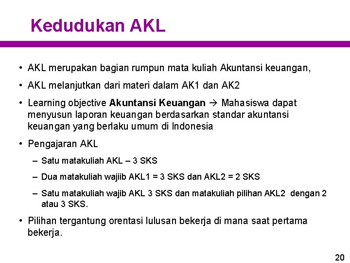Kedudukan AKL • AKL merupakan bagian rumpun mata kuliah Akuntansi keuangan, • AKL melanjutkan