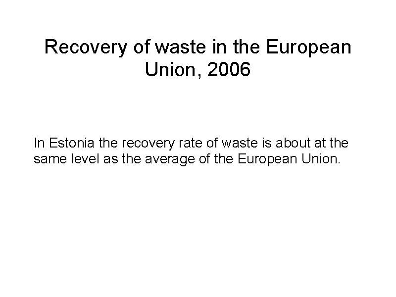 Recovery of waste in the European Union, 2006 In Estonia the recovery rate of