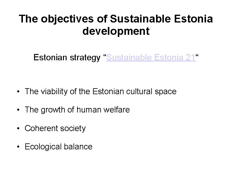  The objectives of Sustainable Estonia development Estonian strategy “Sustainable Estonia 21“ • The