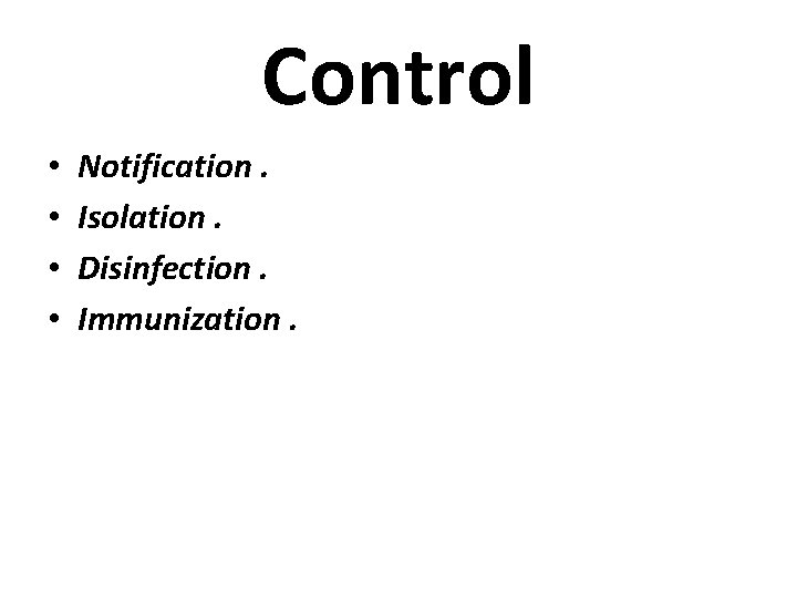 Control • • Notification. Isolation. Disinfection. Immunization. 