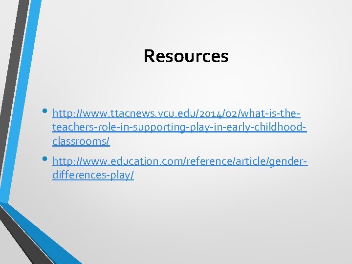 Resources • http: //www. ttacnews. vcu. edu/2014/02/what-is-the- teachers-role-in-supporting-play-in-early-childhoodclassrooms/ • http: //www. education. com/reference/article/genderdifferences-play/ 