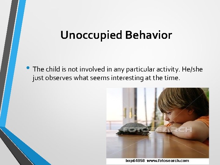 Unoccupied Behavior • The child is not involved in any particular activity. He/she just