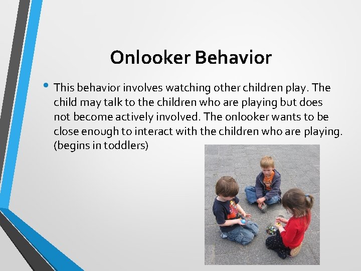 Onlooker Behavior • This behavior involves watching other children play. The child may talk