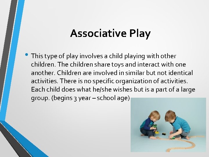Associative Play • This type of play involves a child playing with other children.