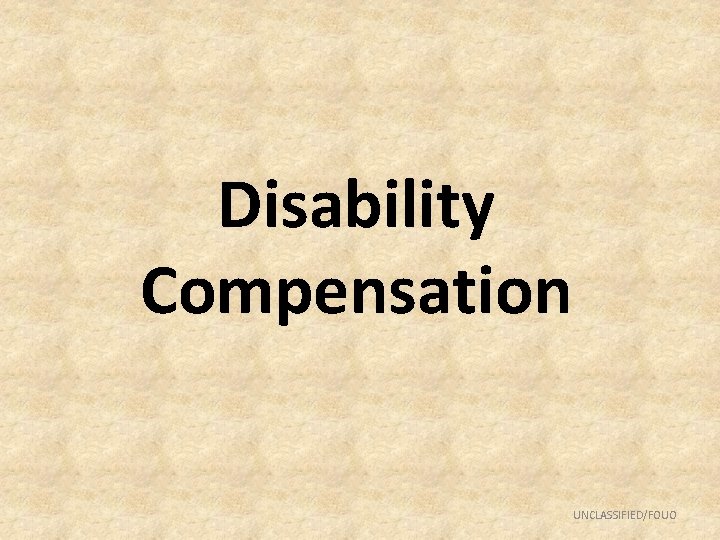 Disability Compensation UNCLASSIFIED/FOUO 