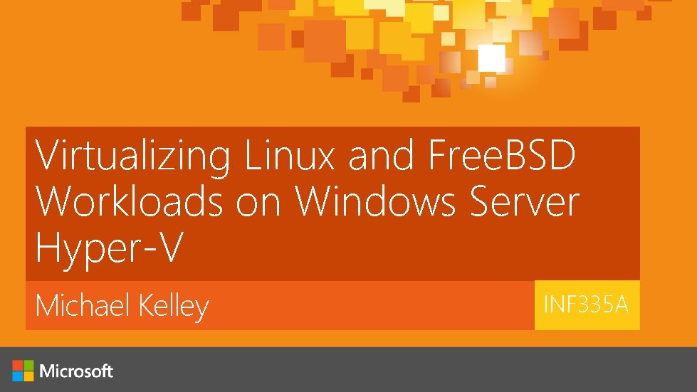 Virtualizing Linux and Free. BSD Workloads on Windows Server Hyper-V Michael Kelley INF 335