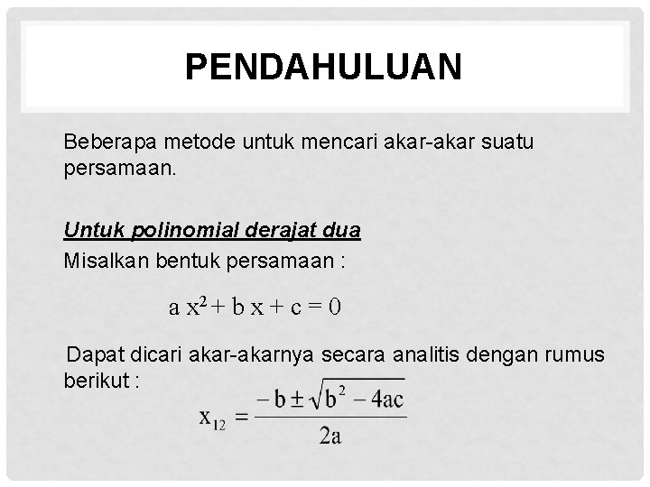 PENDAHULUAN Beberapa metode untuk mencari akar-akar suatu persamaan. Untuk polinomial derajat dua Misalkan bentuk