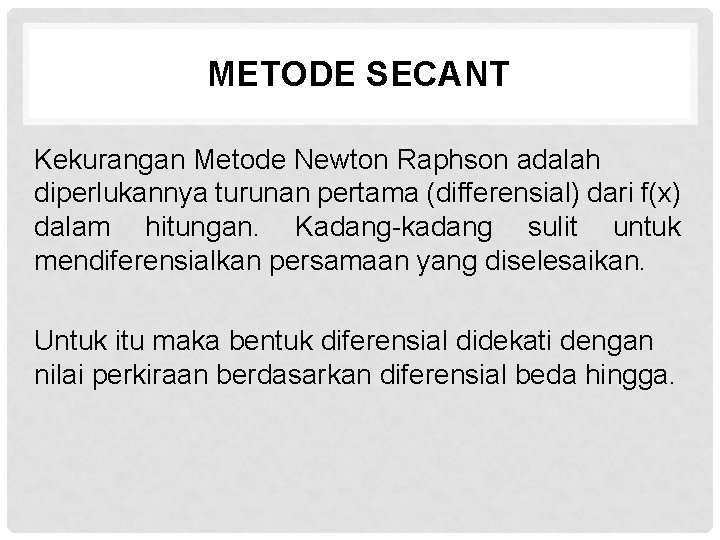 METODE SECANT Kekurangan Metode Newton Raphson adalah diperlukannya turunan pertama (differensial) dari f(x) dalam