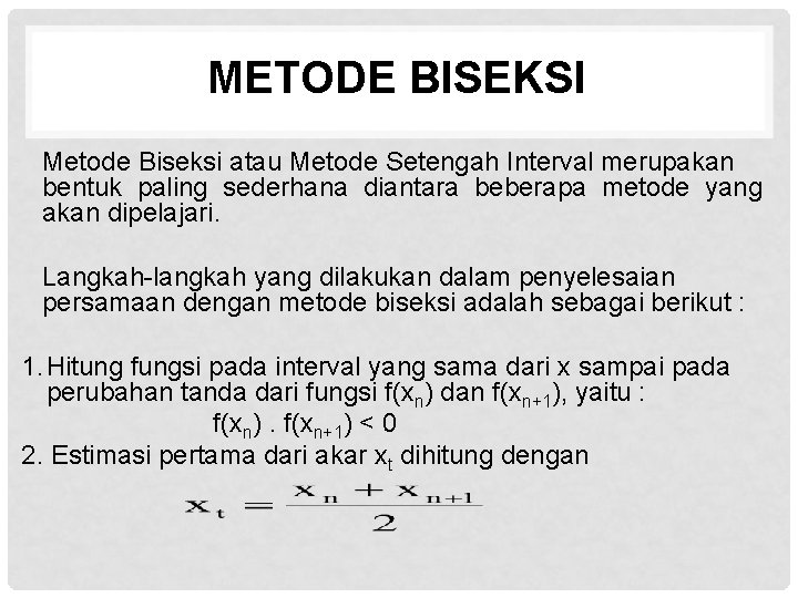  METODE BISEKSI Metode Biseksi atau Metode Setengah Interval merupakan bentuk paling sederhana diantara