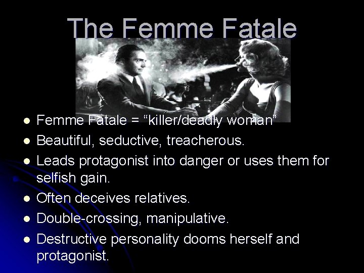 The Femme Fatale l l l Femme Fatale = “killer/deadly woman” Beautiful, seductive, treacherous.