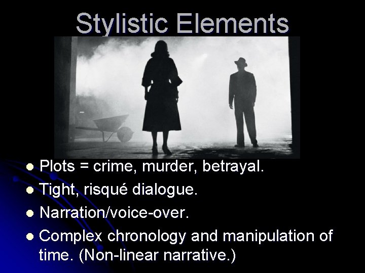Stylistic Elements Plots = crime, murder, betrayal. l Tight, risqué dialogue. l Narration/voice-over. l