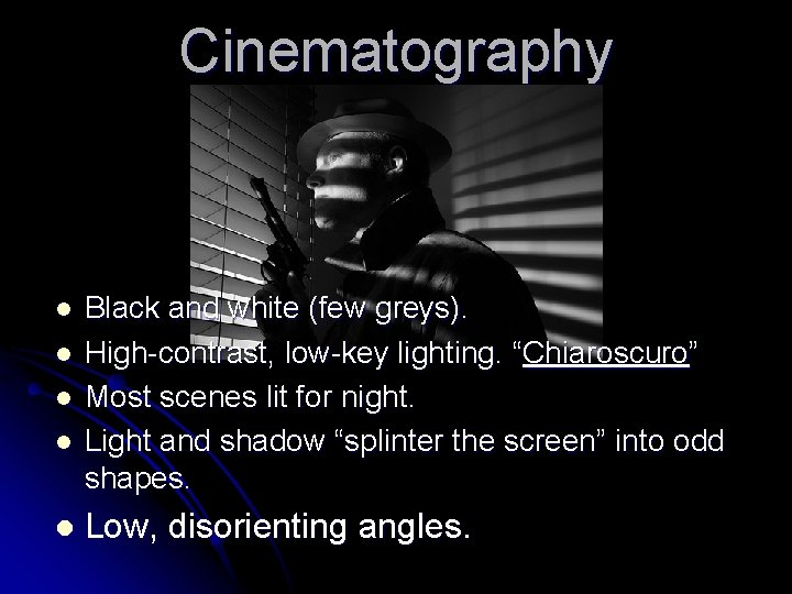 Cinematography l l l Black and white (few greys). High-contrast, low-key lighting. “Chiaroscuro” Most