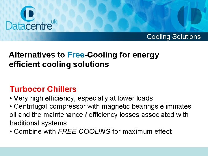 Cooling Solutions Alternatives to Free-Cooling for energy efficient cooling solutions Turbocor Chillers • Very