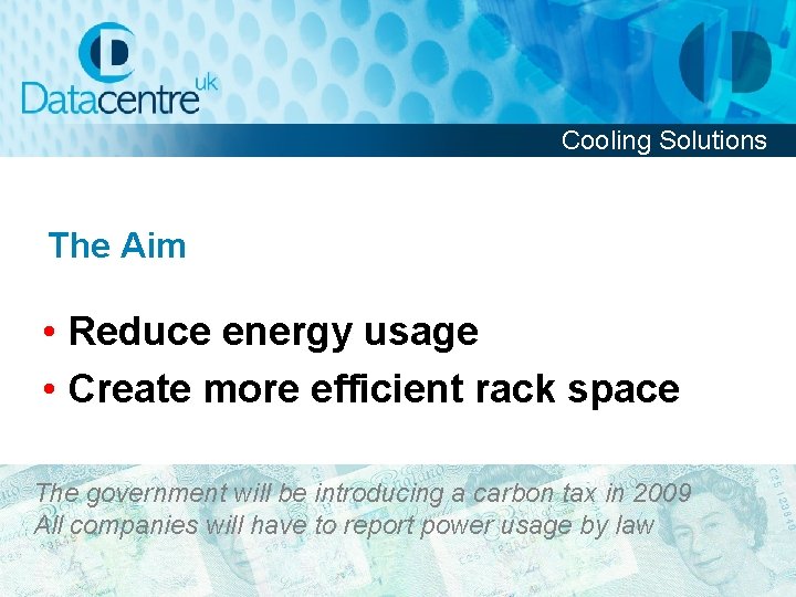 Cooling Solutions The Aim • Reduce energy usage • Create more efficient rack space