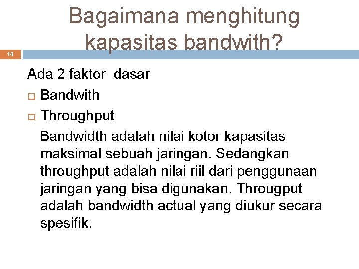 14 Bagaimana menghitung kapasitas bandwith? Ada 2 faktor dasar Bandwith Throughput Bandwidth adalah nilai