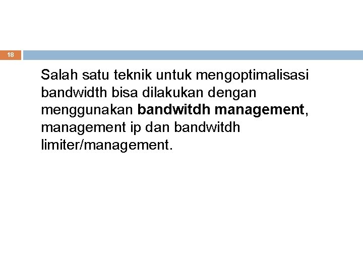 18 Salah satu teknik untuk mengoptimalisasi bandwidth bisa dilakukan dengan menggunakan bandwitdh management, management