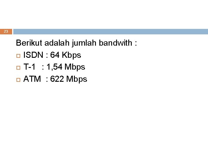 23 Berikut adalah jumlah bandwith : ISDN : 64 Kbps T-1 : 1, 54