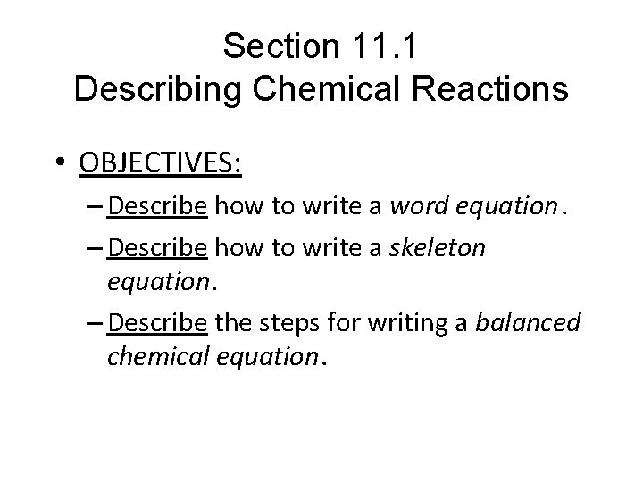 Section 11. 1 Describing Chemical Reactions • OBJECTIVES: – Describe how to write a