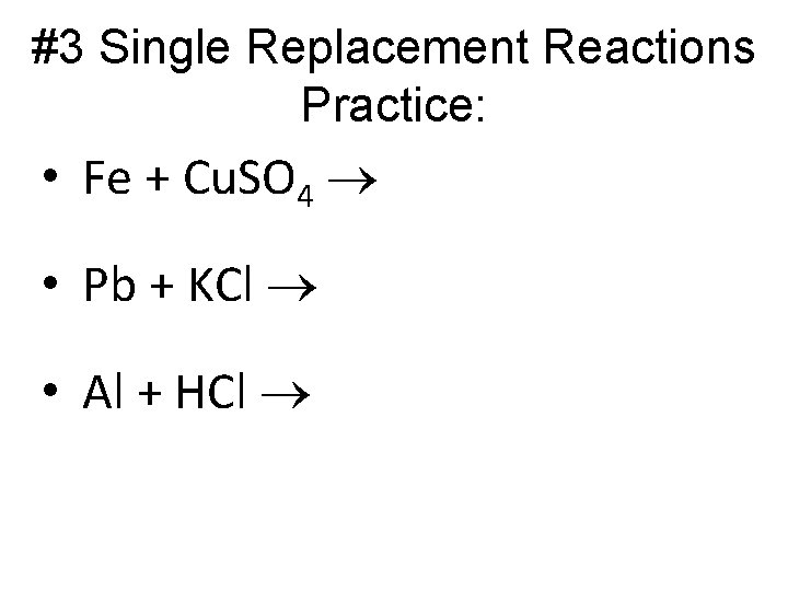 #3 Single Replacement Reactions Practice: • Fe + Cu. SO 4 • Pb +