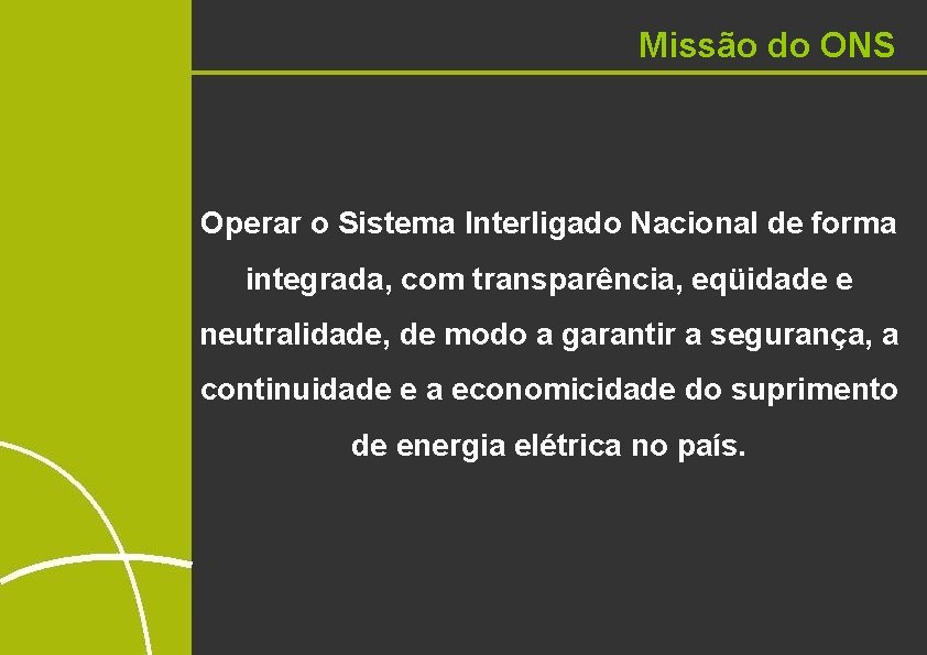 Missão do ONS Operar o Sistema Interligado Nacional de forma integrada, com transparência, eqüidade