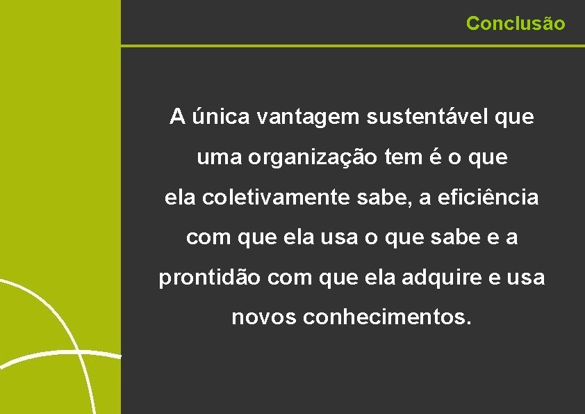 Conclusão A única vantagem sustentável que uma organização tem é o que ela coletivamente