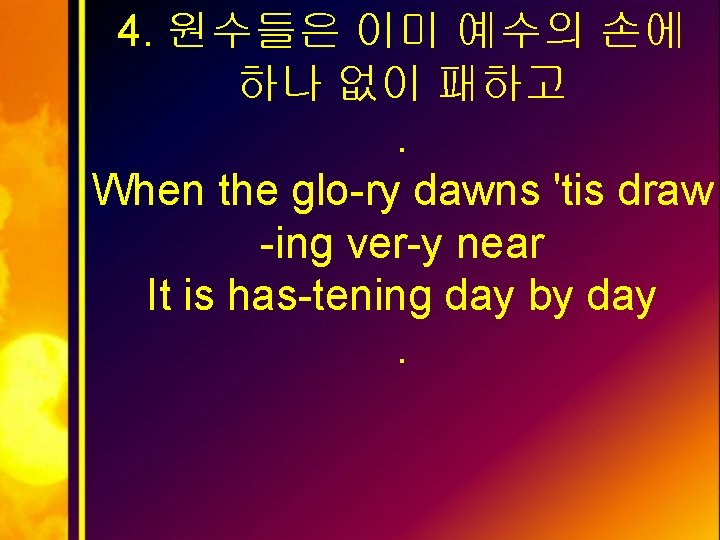 4. 원수들은 이미 예수의 손에 하나 없이 패하고. When the glo-ry dawns 'tis draw