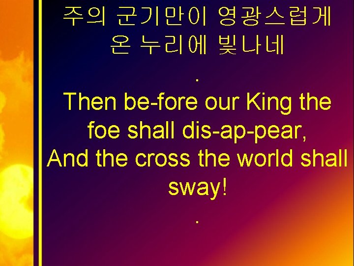 주의 군기만이 영광스럽게 온 누리에 빛나네. Then be-fore our King the foe shall dis-ap-pear,