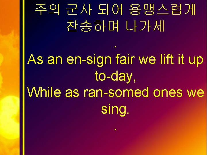 주의 군사 되어 용맹스럽게 찬송하며 나가세. As an en-sign fair we lift it up