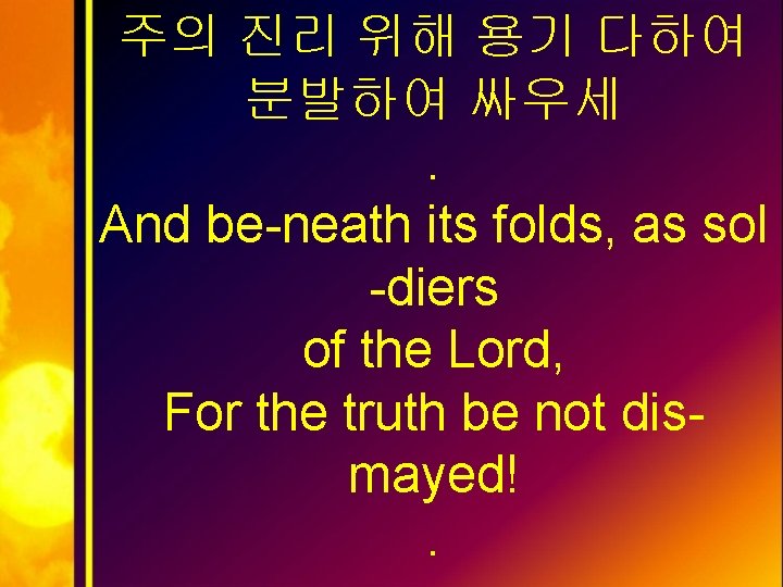 주의 진리 위해 용기 다하여 분발하여 싸우세. And be-neath its folds, as sol -diers