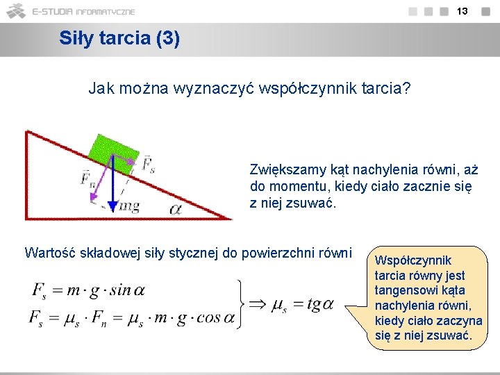 13 Siły tarcia (3) Jak można wyznaczyć współczynnik tarcia? Zwiększamy kąt nachylenia równi, aż