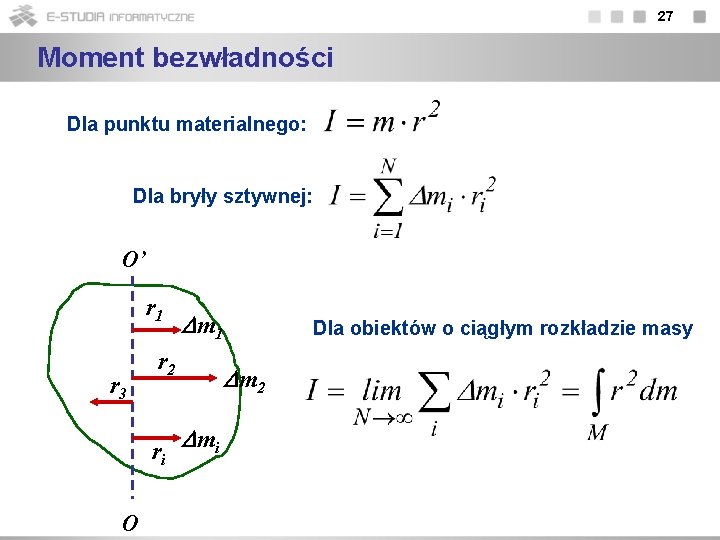 27 Moment bezwładności Dla punktu materialnego: Dla bryły sztywnej: O’ r 1 r 3