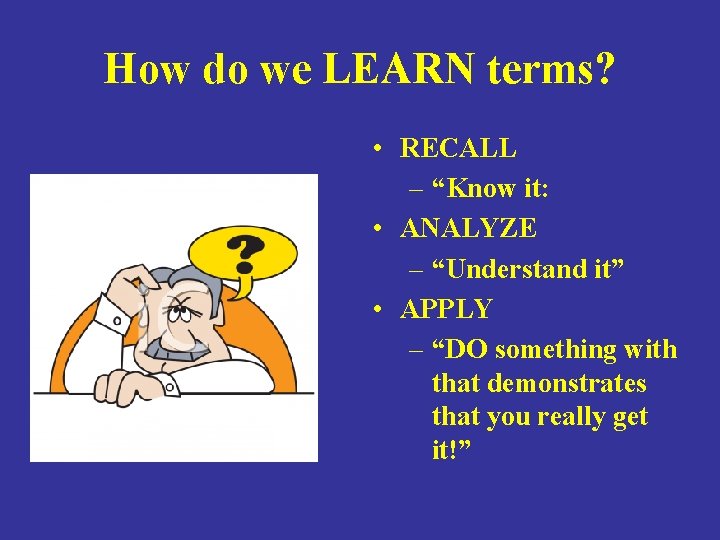 How do we LEARN terms? • RECALL – “Know it: • ANALYZE – “Understand