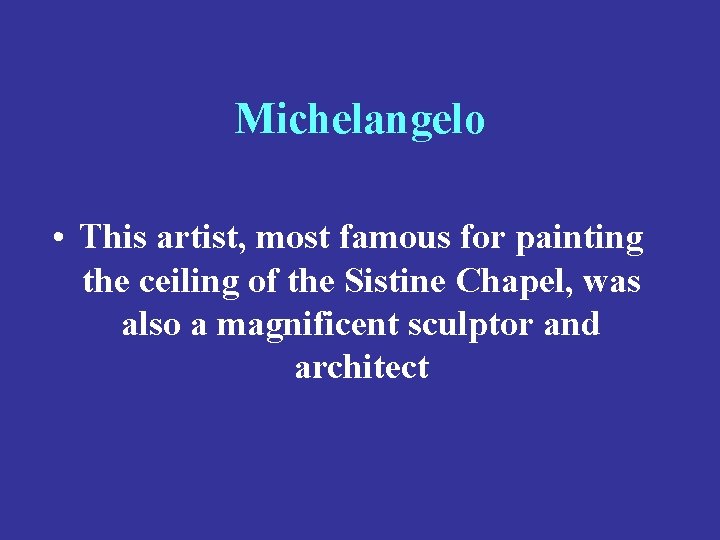 Michelangelo • This artist, most famous for painting the ceiling of the Sistine Chapel,