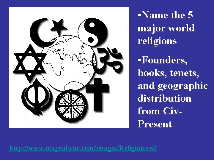  • Name the 5 major world religions • Founders, books, tenets, and geographic