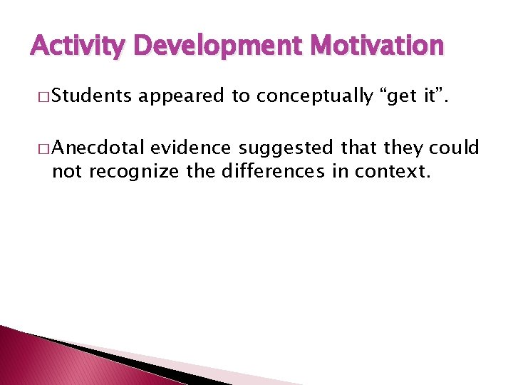 Activity Development Motivation � Students appeared to conceptually “get it”. � Anecdotal evidence suggested