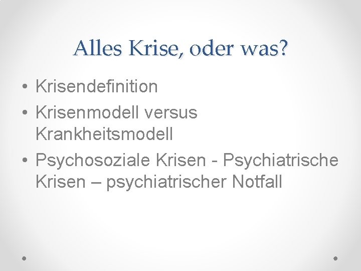 Alles Krise, oder was? • Krisendefinition • Krisenmodell versus Krankheitsmodell • Psychosoziale Krisen -