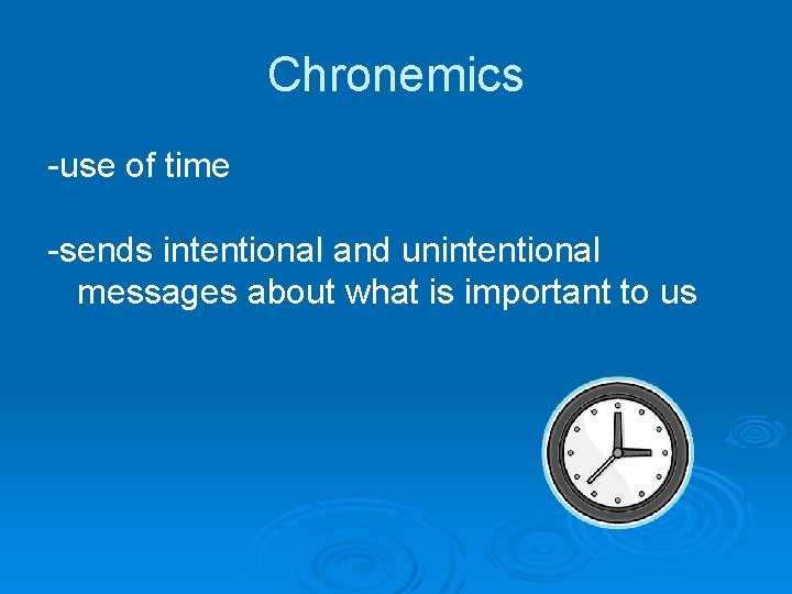 Chronemics -use of time -sends intentional and unintentional messages about what is important to