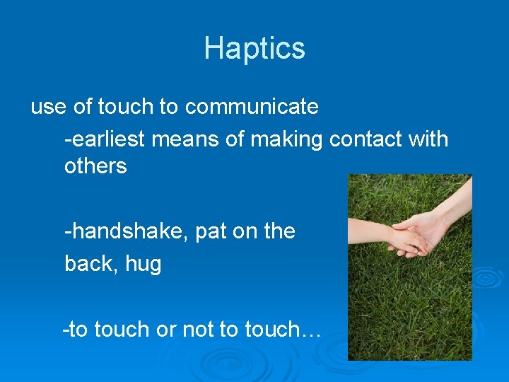 Haptics use of touch to communicate -earliest means of making contact with others -handshake,
