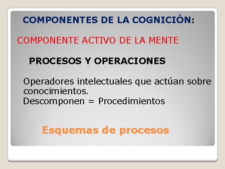  COMPONENTES DE LA COGNICIÒN: COMPONENTE ACTIVO DE LA MENTE PROCESOS Y OPERACIONES Operadores