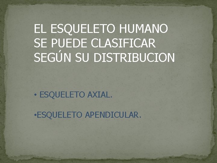 EL ESQUELETO HUMANO SE PUEDE CLASIFICAR SEGÚN SU DISTRIBUCION • ESQUELETO AXIAL. • ESQUELETO