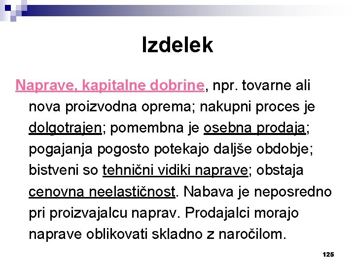 Izdelek Naprave, kapitalne dobrine, npr. tovarne ali nova proizvodna oprema; nakupni proces je dolgotrajen;