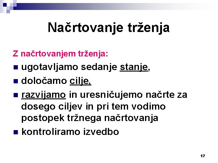 Načrtovanje trženja Z načrtovanjem trženja: ugotavljamo sedanje stanje, n določamo cilje, n razvijamo in