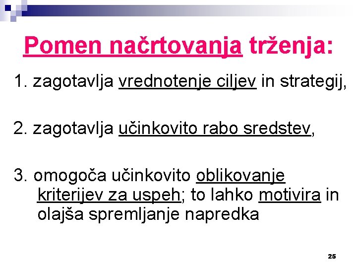 Pomen načrtovanja trženja: 1. zagotavlja vrednotenje ciljev in strategij, 2. zagotavlja učinkovito rabo sredstev,