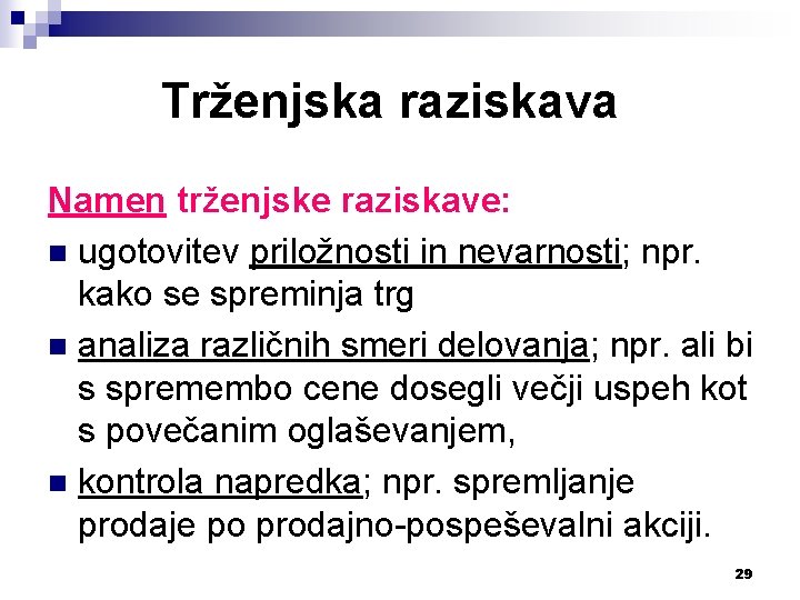 Trženjska raziskava Namen trženjske raziskave: n ugotovitev priložnosti in nevarnosti; npr. kako se spreminja