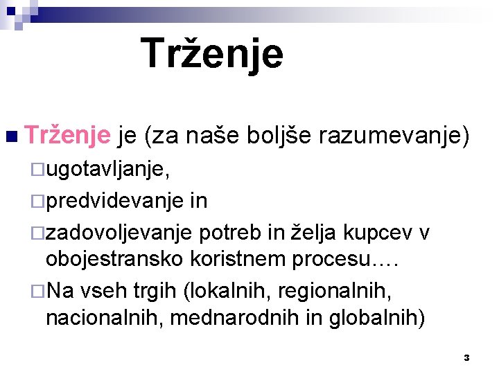 Trženje n Trženje je (za naše boljše razumevanje) ¨ugotavljanje, ¨predvidevanje in ¨zadovoljevanje potreb in